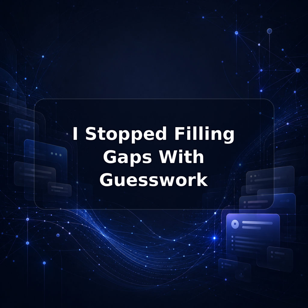 I Stopped Filling Gaps With Guesswork